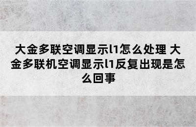 大金多联空调显示l1怎么处理 大金多联机空调显示l1反复出现是怎么回事